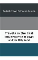 Travels in the East Including a Visit to Egypt and the Holy Land