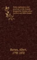 Notes, explanatory and practical, on the Gospels: designed for Sunday school teachers and Bible classes