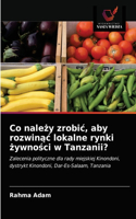 Co nalezy zrobic, aby rozwinac lokalne rynki zywnosci w Tanzanii?