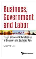 Business, Government And Labor: Essays On Economic Development In Singapore And Southeast Asia