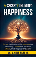 The SECRETS of UNLIMITED HAPPINESS: Discover your Purpose of Life, Strengthen your Relationship, Cultivate Inner Peace and Achieve Ultimate Happiness and abundance(1 Self Help - Book)