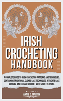 Irish Crocheting Handbook: A Complete Guide to Irish Crocheting Patterns and Techniques: Containing Traditional Clones Lace Techniques, Intricate Lace Designs, and Elegant Cro