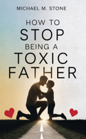 How to Stop Being a Toxic Father