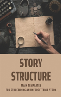 Story Structure: Main Templates For Structuring An Unforgettable Story: Penning Screenplay