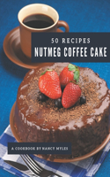 50 Nutmeg Coffee Cake Recipes: Happiness is When You Have a Nutmeg Coffee Cake Cookbook!