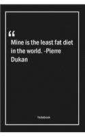 Mine is the least fat diet in the world. -Pierre Dukan