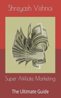 Super Affiliate Marketing: The Ultimate Guide