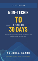 Non-Techie to Tech in 30 Days: A Quick and Simple Guide for Non-Technical People to Transition to a Tech Career and Income without Technical Skills