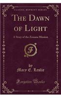 The Dawn of Light: A Story of the Zenana Mission (Classic Reprint)