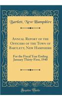 Annual Report of the Officers of the Town of Bartlett, New Hampshire: For the Fiscal Year Ending January Thirty-First, 1940 (Classic Reprint)
