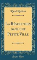 La Révolution Dans Une Petite Ville (Classic Reprint)