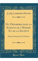 Du Dï¿½sordre Dans La Science de l'Homme Et de la Sociï¿½tï¿½: Moyens Progressifs de l'Attï¿½nuer (Classic Reprint)