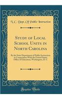 Study of Local School Units in North Carolina: By the State Department of Public Instruction in Cooperation with the United States Office of Education, Washington, D. C (Classic Reprint)
