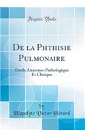 de la Phthisie Pulmonaire: Ã?tude Anatomo-Pathologique Et Clinique (Classic Reprint)