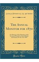 The Annual Monitor for 1870: Or Obituary of the Members of the Society of Friends in Great Britain and Ireland, for the Year 1869 (Classic Reprint)