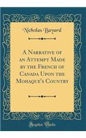 A Narrative of an Attempt Made by the French of Canada Upon the Mohaque's Country (Classic Reprint)