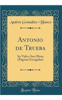 Antonio de Trueba: Su Vida y Sus Obras (Páginas Escogidas) (Classic Reprint)