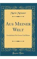 Aus Meiner Welt: Geschichten FÃ¼r Grosse Und Kleine (Classic Reprint)