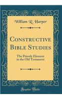 Constructive Bible Studies: The Priestly Element in the Old Testament (Classic Reprint)
