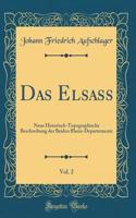Das Elsass, Vol. 2: Neue Historisch-Topographische Beschreibung Der Beiden Rhein-Departemente (Classic Reprint)