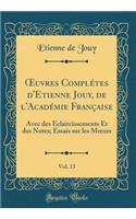 ?uvres Complétes d'Etienne Jouy, de l'Académie Française, Vol. 13: Avec des Éclaircissements Et des Notes; Essais sur les M?urs (Classic Reprint)