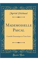 Mademoiselle Pascal: Comï¿½die Dramatique En Trois Actes (Classic Reprint)