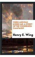 When Lincoln Kissed Me; A Story of the Wilderness Campaign