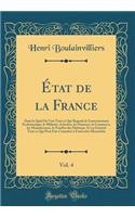 État de la France, Vol. 4: Dans le Quel On Voit Tout ce Qui Regarde le Gouvernement Ecclésiastique, le Militaire, la Justice, les Finances, le Commerce, les Manufactures, le Nombre des Habitans, Et en Général Tout ce Qui Peut Fair Connaître à Fond