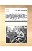 Anno Regni Georgii III. Regis Magnæ Britanniæ, Franciæ, & Hiberniæ, Decimo Quinto. at the Parliament Begun and Holden at Westminster, November, Anno Domini 1774, Being the First Session of the Fourteenth Parliament of Great Britain