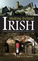 Making Ireland Irish: Tourism and National Identity Since the Irish Civil War