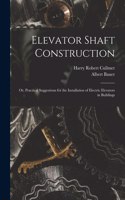 Elevator Shaft Construction; or, Practical Suggestions for the Installation of Electric Elevators in Buildings