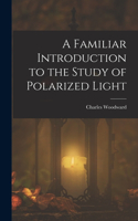 A Familiar Introduction to the Study of Polarized Light