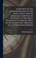 History Of The Administration Of The Royal Navy And Of Merchant Shipping In Relation To The Navy, From Mdix To Mdclx, With An Introduction Treating Of The Preceding Period