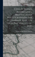 Cités Et Ruines Américaines, Recueillies Et Photographiées Par D. Charnay, Avec Un Texte Par Viollet-Le-Duc