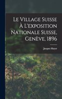 Le Village Suisse À L'exposition Nationale Suisse, Genève, 1896