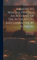 Sermons. To Which Is Prefixed An Account Of The Author's Life And Character, By A. Dalzel