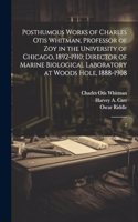 Posthumous Works of Charles Otis Whitman, Professor of zoy in the University of Chicago, 1892-1910; Director of Marine Biological Laboratory at Woods Hole, 1888-1908