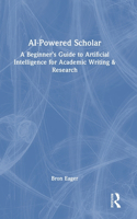 AI-Powered Scholar: A Beginner’s Guide to Artificial Intelligence for Academic Writing & Research
