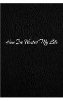 How I've Wasted My Life