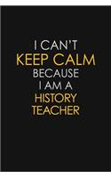 I Can't Keep Calm Because I Am A History Teacher: Motivational: 6X9 unlined 129 pages Notebook writing journal