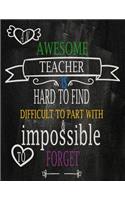 An awesome teacher is hard to find difficult to part with & impossible to forget: Teacher Notebook/Journal or Planner for Teacher Gift Great for Teacher Appreciation/Thank You/Retirement/Year End Gift/Inspirational Notebooks for T