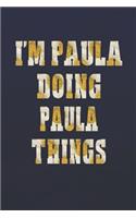 I'm Paula Doing Paula Things: First Name Funny Sayings Personalized Customized Names Women Girl Mother's Day Gift Notebook Journal