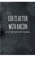 Life is better with bacon my 21 day keto diet journal: 21 Day Keto diet food journal with habit, mood, exercise tracker, diet, shopping list, activity tracker for healthy lifestyle