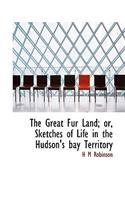 The Great Fur Land; Or, Sketches of Life in the Hudson's Bay Territory