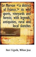 Le Morvan Its Wild Sports, Vineyards and Forests; With Legends, Antiquities,