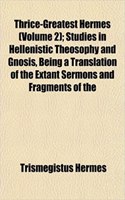 Thrice-Greatest Hermes (Volume 2); Studies in Hellenistic Theosophy and Gnosis, Being a Translation of the Extant Sermons and Fragments of the: (English)