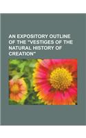 An Expository Outline of the Vestiges of the Natural History of Creation: (English)