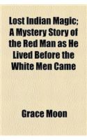 Lost Indian Magic; A Mystery Story of the Red Man as He Lived Before the White Men Came