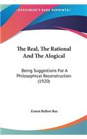 The Real, the Rational and the Alogical: Being Suggestions for a Philosophical Reconstruction (1920)