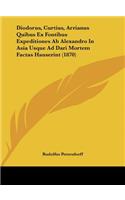 Diodorus, Curtius, Arrianus Quibus Ex Fontibus Expeditiones AB Alexandro in Asia Usque Ad Dari Mortem Factas Hauserint (1870)